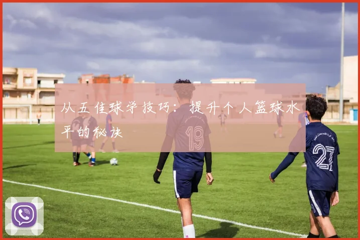 从五佳球学技巧：提升个人篮球水平的秘诀