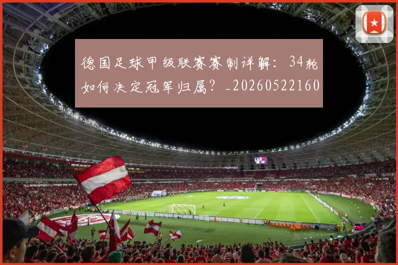 德国足球甲级联赛赛制详解：34轮如何决定冠军归属？_20260522160641