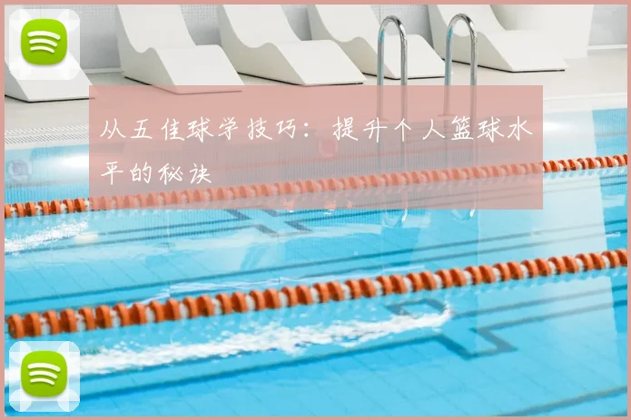 从五佳球学技巧：提升个人篮球水平的秘诀