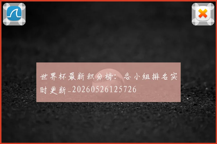 世界杯最新积分榜:各小组排名实时更新_20260526125726