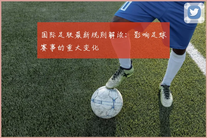 国际足联最新规则解读:影响足球赛事的重大变化