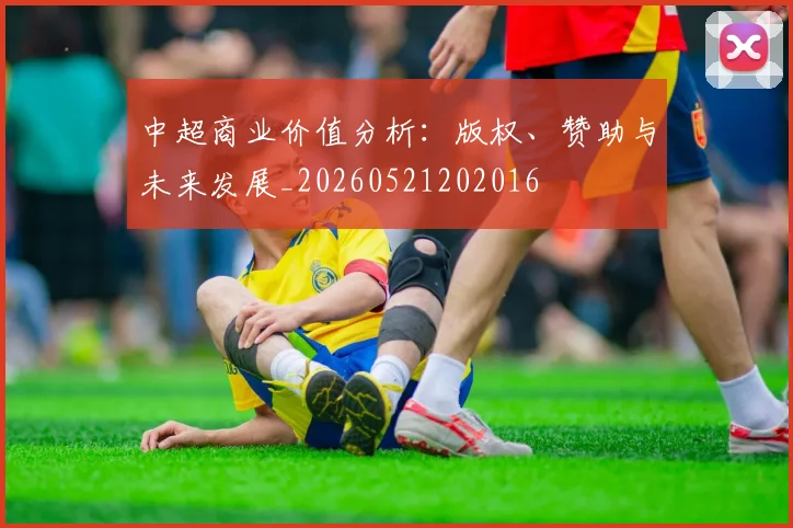 中超商业价值分析：版权、赞助与未来发展_20260521202016
