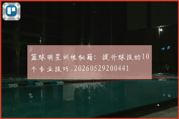 篮球明星训练秘籍：提升球技的10个专业技巧_20260529200441