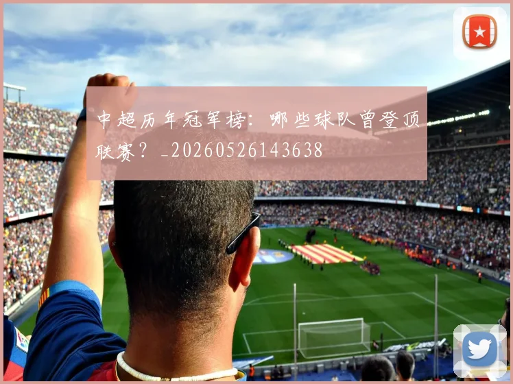 中超历年冠军榜：哪些球队曾登顶联赛？_20260526143638
