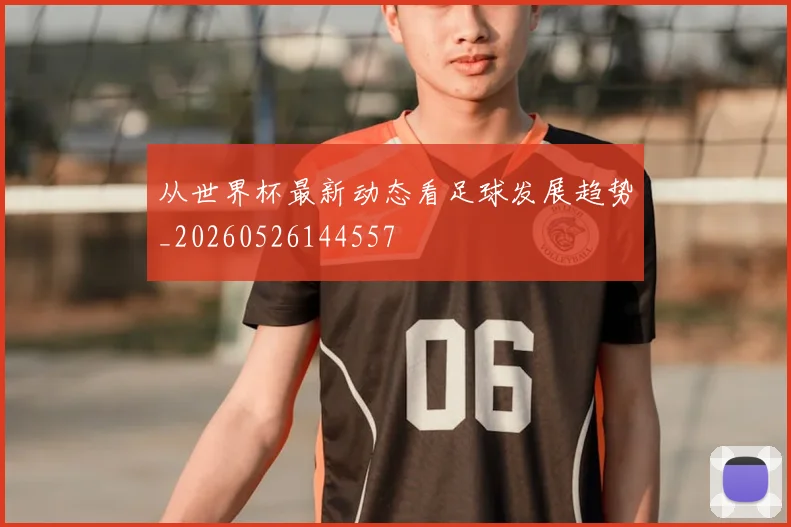 从世界杯最新动态看足球发展趋势_20260526144557