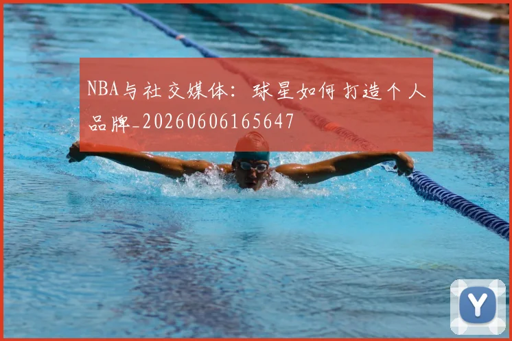 NBA与社交媒体：球星如何打造个人品牌_20260606165647
